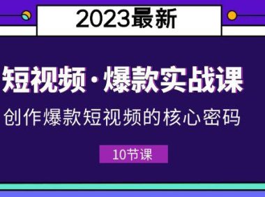 （4923）2023短视频·爆款实战课，创作·爆款短视频的核心·密码（10节视频课）