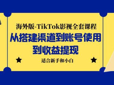 （4929）海外版-TikTok影视全套课程：从搭建渠道到账号使用到收益提现 小白可操作