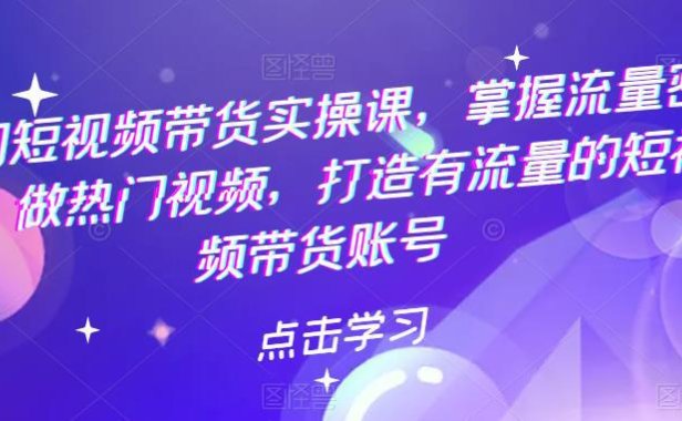 (4752)短视频·好物分享带货实战课程,教你如何做热门视频,掌握流量密码