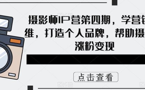 （4813）个人IP·摄影师IP营销变现课程，打造个人品牌+涨粉变现