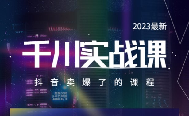 （4862）2023年·千川实战课，抖音卖爆了的千川实操（20节视频课）