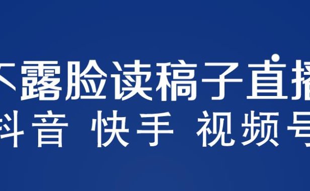 （4940）不露脸读稿子直播玩法，抖音快手视频号，月入3w+详细视频课程