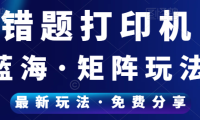 （4978）（免费分享）每月轻松1w+，错题打印机纯蓝海新玩法！