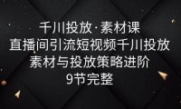 （4994）巨量千川·投放素材课程：直播间引流短视频千川投放素材与投放策略进阶