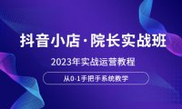(5005)2023抖音电商·院长实战课:抖音小店实操运营教程,0基础手把手系统教学
