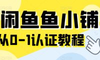 (5018)国内·闲鱼电商玩法:从0-1闲鱼鱼小铺认证教程+闲鱼玩家认证