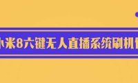 (5037)2023·小米8六键系统:无人直播专用刷机包+刷机视频