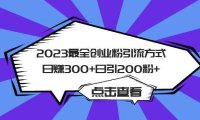 (5039)创业粉引流·2023最新:全平台操作日引流200+精准粉