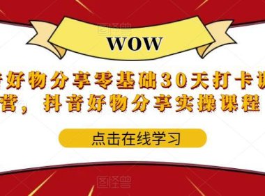 （4966）抖音·好物分享：0基础30天从0-1实战实操分享训练营