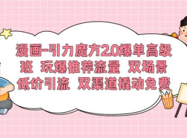 (4980)漫画·淘宝·引力魔方2.0爆单课程:低成本玩转推流流量+撬动免费流量