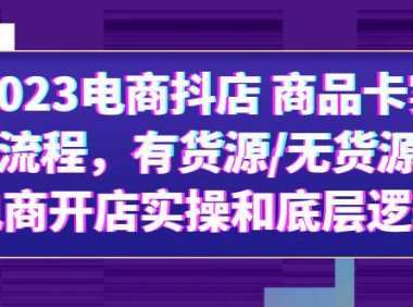 (4993)2023抖音电商·商品卡实操流程:抖音小店无货源+有货源模式,底层逻辑讲解