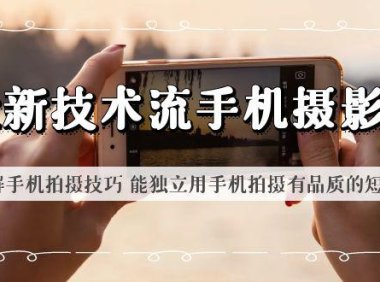 （5031）2023·技术流手机摄影课程：手机实拍技巧，用手机拍出高品质的短视频