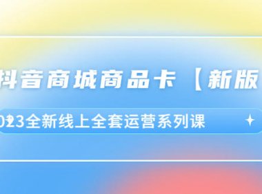 (5048)2023·抖音电商:新版商品卡线上实战运营课程