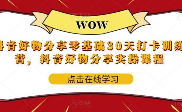 (4966)抖音·好物分享:0基础30天从0-1实战实操分享训练营