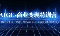 (5150)AIGC·商业变现特训营:AI时代来临,焦虑不如行动 躬身入局是最好的选择