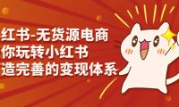 (5157)小红书-无货源电商,带你玩转小红书,打造完善的变现体系