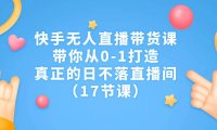 （5158）快手无人直播带货课，带你从0-1打造，真正的日不落直播间（17节课）