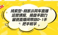 (5159)线索型-商家小风车直播运营课程,操盘手助力留资直播间带货0-1手把手教学