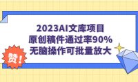 (5162)2023AI文库项目,原创稿件通过率90%,无脑操作可批量放大