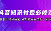 （5165）抖音·知识付费·必修课，学浪入驻及运营·踩坑难点全透析（2023新版）