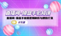 （5166）直播间·操盘手必修课：直播间·操盘手底层逻辑解析与爆款打造（8节课）（5166）