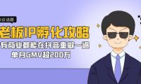（5170）老板IP-孵化攻略，所有商业都能在抖音重做一遍，单月GMV超200万