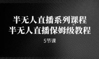 （5172）半无人直播系列课程，半无人直播保姆级教程（5节课）