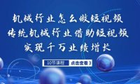 （5173）机械行业怎么做短视频，传统机械行业借助短视频实现千万业绩增长