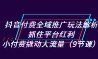 （5190）抖音付费全域推广玩法解析：抓住平台红利，小付费撬动大流量（9节课）