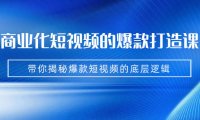 （5191）商业化短视频的爆款打造课：手把手带你揭秘爆款短视频的底层逻辑（9节课）