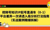 (5207)视频号-知识IP起号直通车(0-1)平台差异一次讲透入局分析打法指南