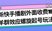 （5208）最新快手播剧外面收费1999羊群效应螺旋起号玩法配合流量日入几百完全没问题