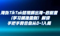 (5209)海外TikTok短视频出海-启航营(学习精准盈利)解读,手把手教会你从0-1入局