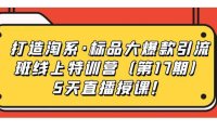 (5234)打造淘系·标品大爆款引流班线上特训营(第17期)5天直播授课!