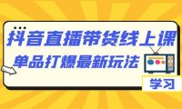 （5243）抖音·直播带货线上课，单品打爆最新玩法（12节课）