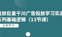(5244)投放巨量千川广告投放学习实战系列基础逻辑(13节课)