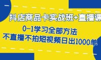 (5245)抖店商品卡实战班+直播课-8月 0-1学习全部方法 不直播不拍短视频日出1000单