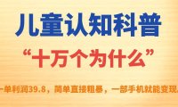 (5251)儿童认知科普“十万个为什么”一单利润39.8,简单粗暴,一部手机就能变现