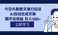 (5282)外面收费1980的今日头条图文爆力玩法,AI自动生成文案,隔天见收益 日入500+