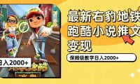 (5299)最新右豹地铁跑酷小说推文变现,日入2000+(附1058G素材)
