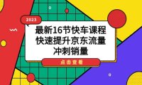 (5300)2023最新16节快车课程,快速提升京东流量,冲刺销量