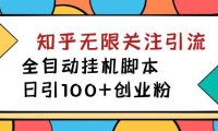 （5307）【揭秘】价值5000 知乎无限关注引流，全自动挂机脚本，日引100+创业粉