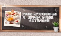 （5311）美食课堂-闪光灯美食摄影培训班：让你快速入门商拍设备，全面了解闪光原理