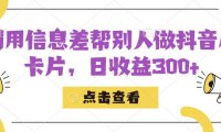 (5316)利用信息查帮别人做抖音小卡片,日收益300+