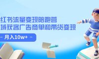 (5322)小红书流量·变现陪跑营(第8期):私域获客广告商单和带货变现 月入10w+