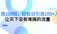 (5330)引流108招,轻松日引流100+人,让天下没有难搞的流量【更新】