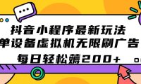 (5335)抖音小程序最新玩法 单设备虚拟机无限刷广告 每日轻松薅200+