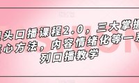 （5338）镜头-口播课程2.0，三大掌握核心方法，内容情绪化等一系列口播教学