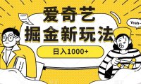 (5341)爱奇艺掘金,遥遥领先的搬砖玩法 ,日入1000+(教程+450G素材)