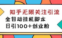 （5307）【揭秘】价值5000 知乎无限关注引流，全自动挂机脚本，日引100+创业粉